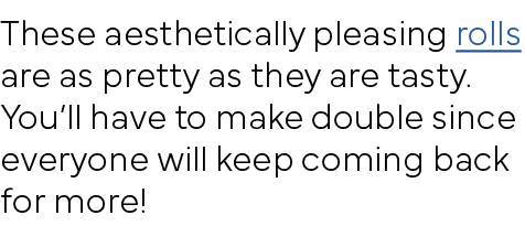 These aesthetically pleasing rolls are as pretty as they are tasty  You ll have to make double since everyone will ke   