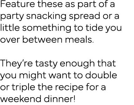 Feature these as part of a party snacking spread or a little something to tide you over between meals  They re tasty    