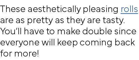 These aesthetically pleasing rolls are as pretty as they are tasty  You ll have to make double since everyone will ke   