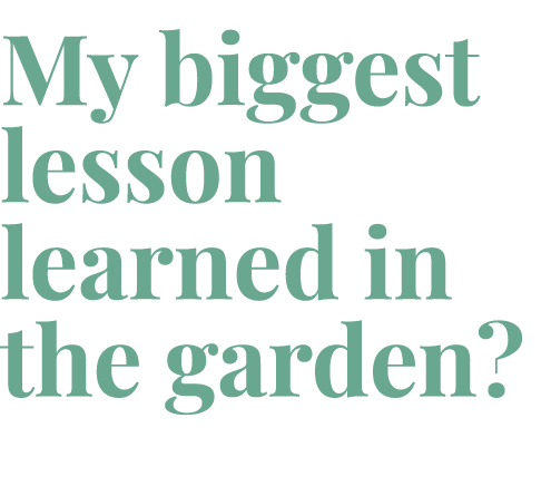 My biggest lesson learned in the garden 